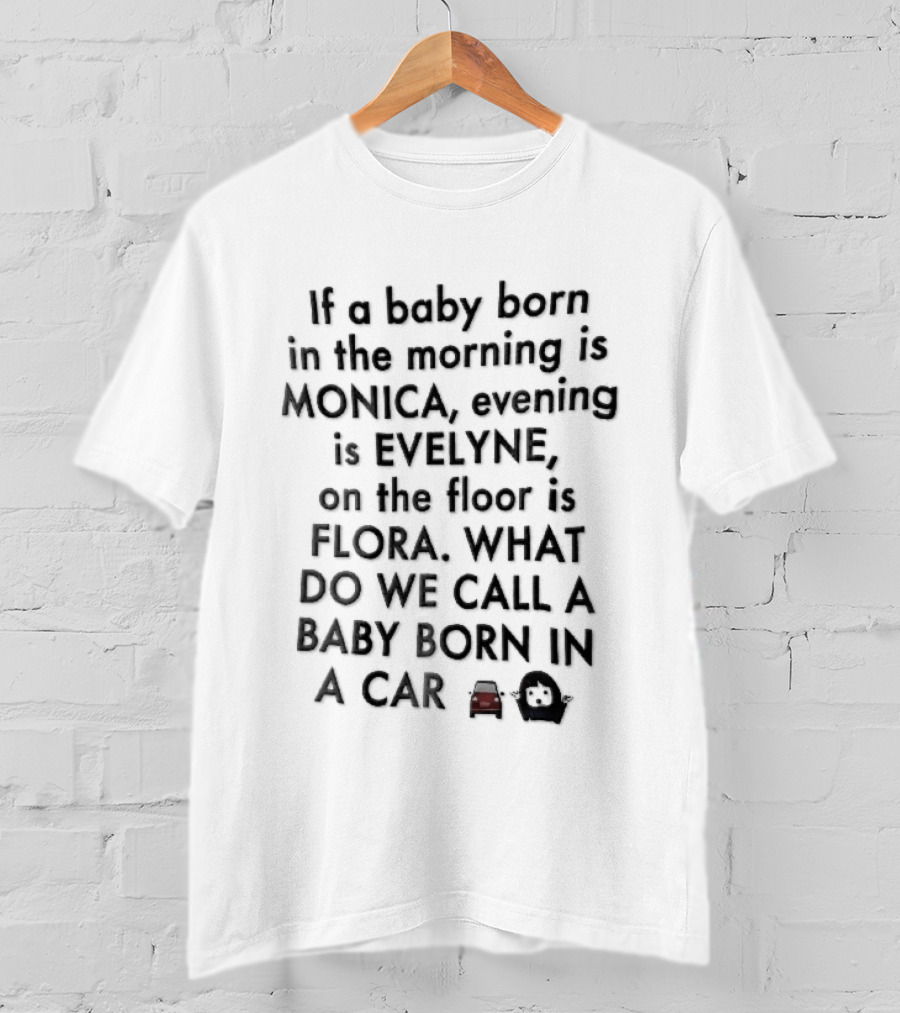 If A Baby Born In The Morning Is Monica Evening Evelyne On Floor Flora What Do We Call Baby Born In A Car T-Shirt