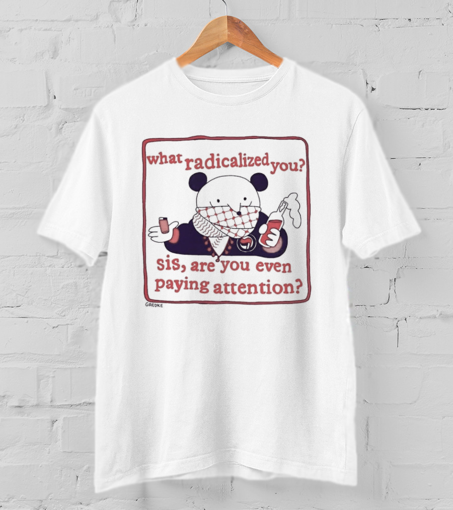 What Radicalized You Sis Are You Even Paying Attention Cute Bear Icon With Coffee And Phone T-Shirt