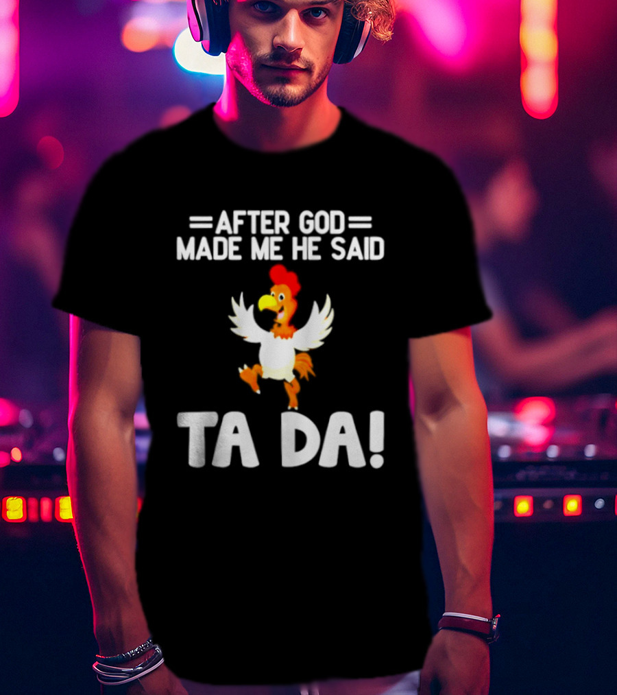 After God Made Me He Said Ta Da Chicken Humor T-Shirt