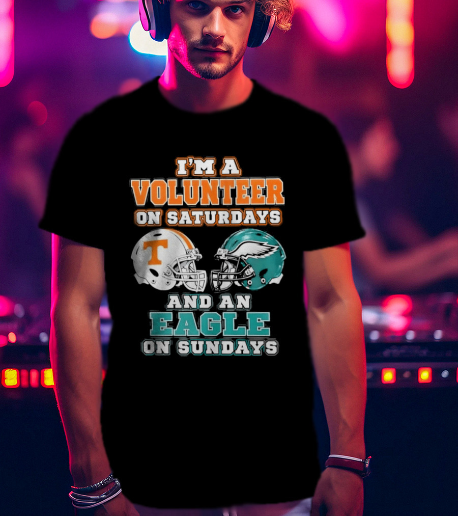 I'm A Volunteer On Saturdays Tennessee And An Eagle On Sundays Philadelphia T-Shirt