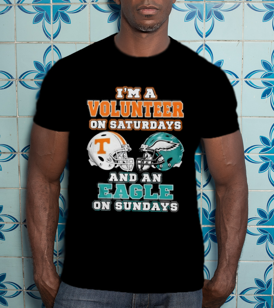 I'm A Volunteer On Saturdays Tennessee And An Eagle On Sundays Philadelphia T-Shirt