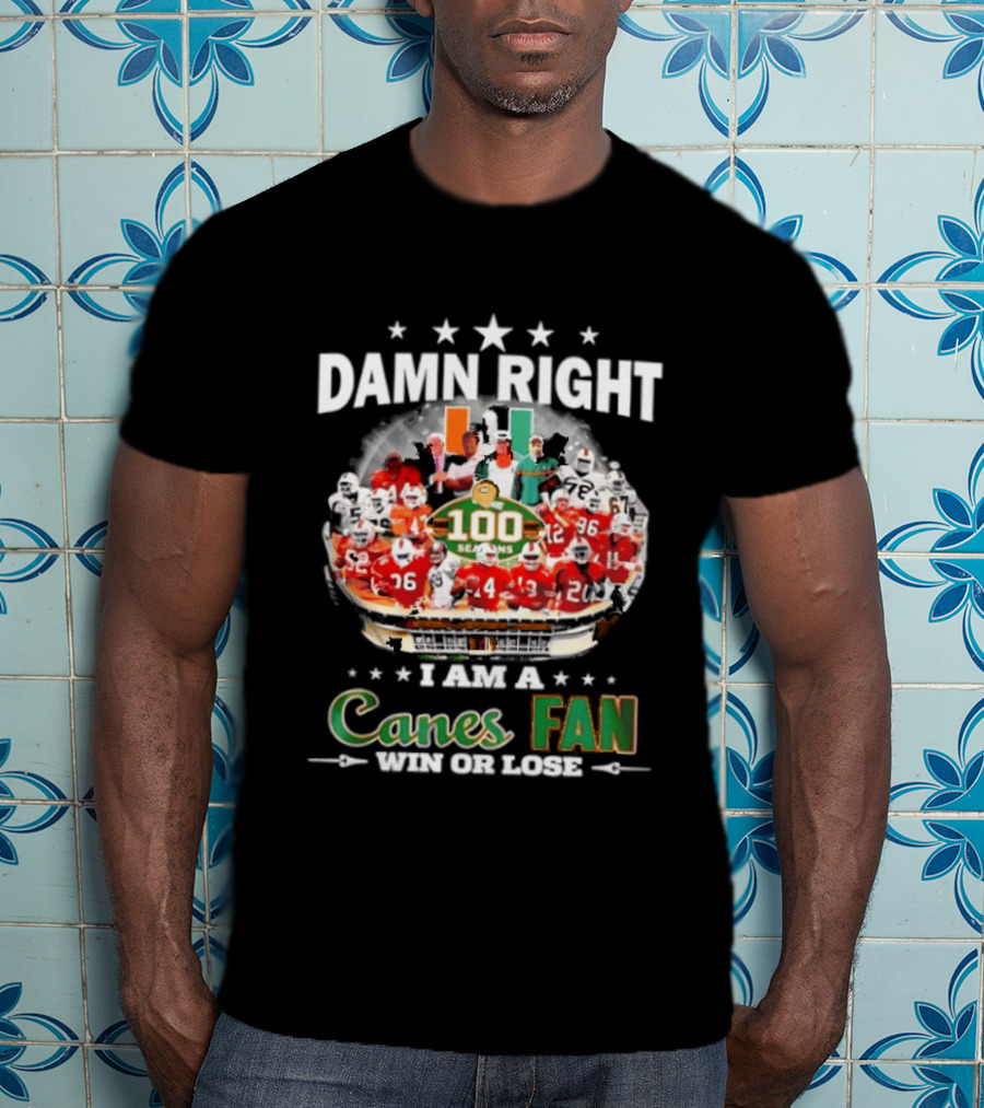 Damn Right I Am A Canes Fan 100 Seasons Win Or Lose T-Shirt