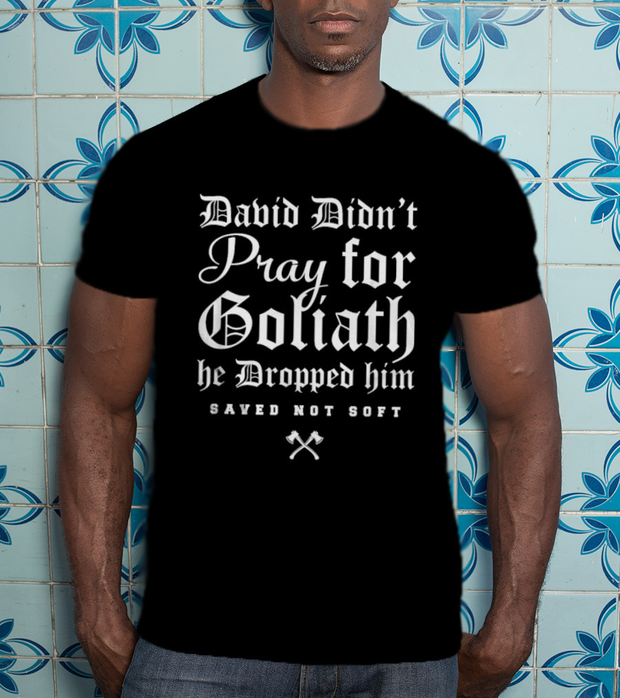 David Didn't Pray For Goliath He Dropped Him Saved Not Soft T-Shirt