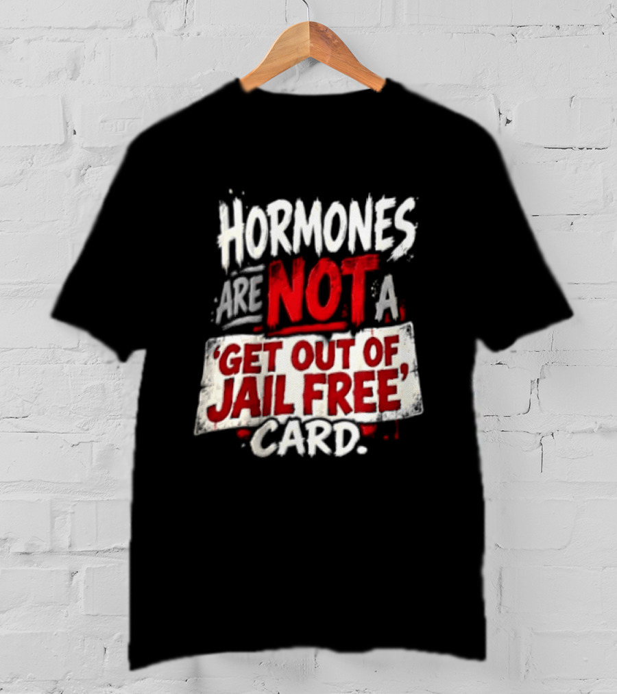 Hormones Are Not A Get Out Of Jail Free Card T-Shirt