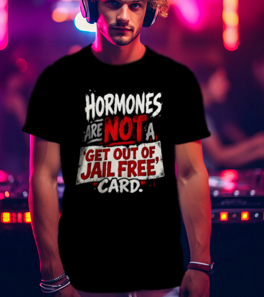 Hormones Are Not A Get Out Of Jail Free Card T-Shirt