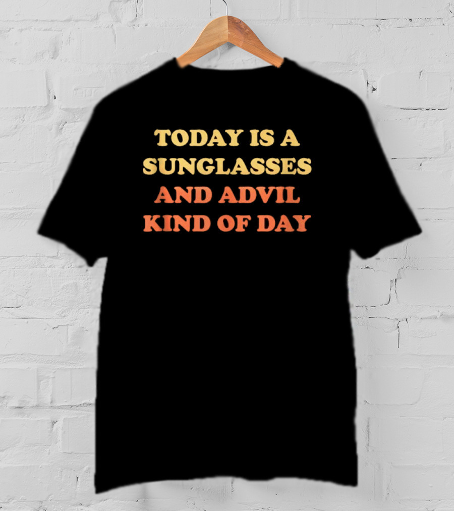 Today Is A Sunglasses And Advil Kind Of Day Casual Hangover Recovery Humor T-Shirt