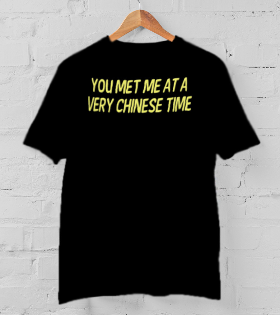 You Met Me At A Very Chinese Time T-Shirt