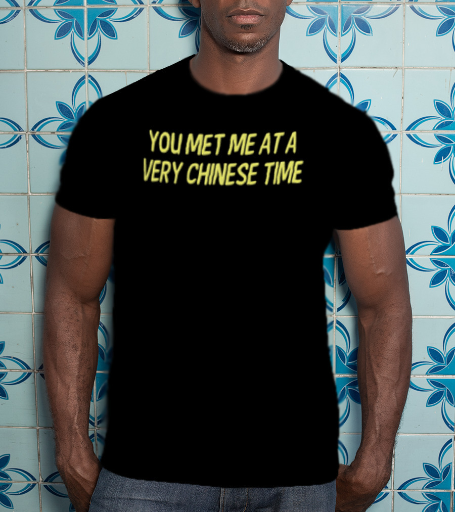 You Met Me At A Very Chinese Time T-Shirt