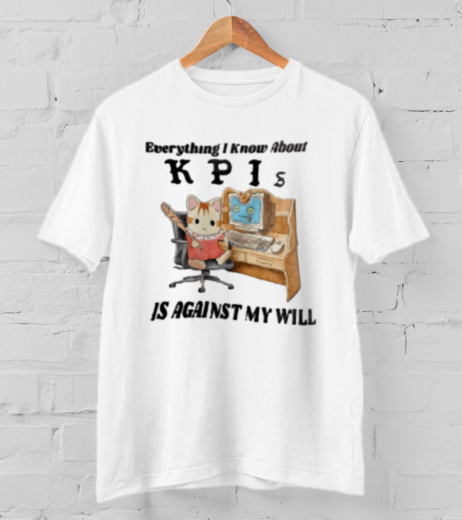 Everything I Know About KPIs Cat Against My Will T-Shirt