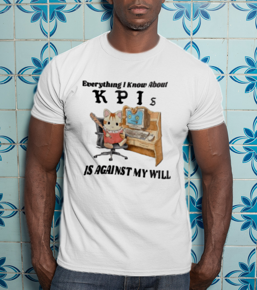 Everything I Know About KPIs Cat Against My Will T-Shirt