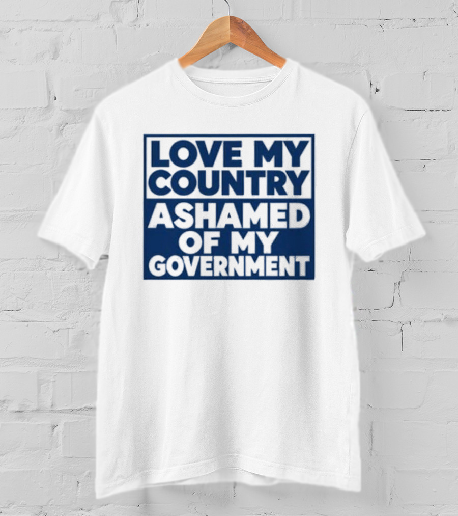 Love My Country Ashamed Of My Government Political T-Shirt