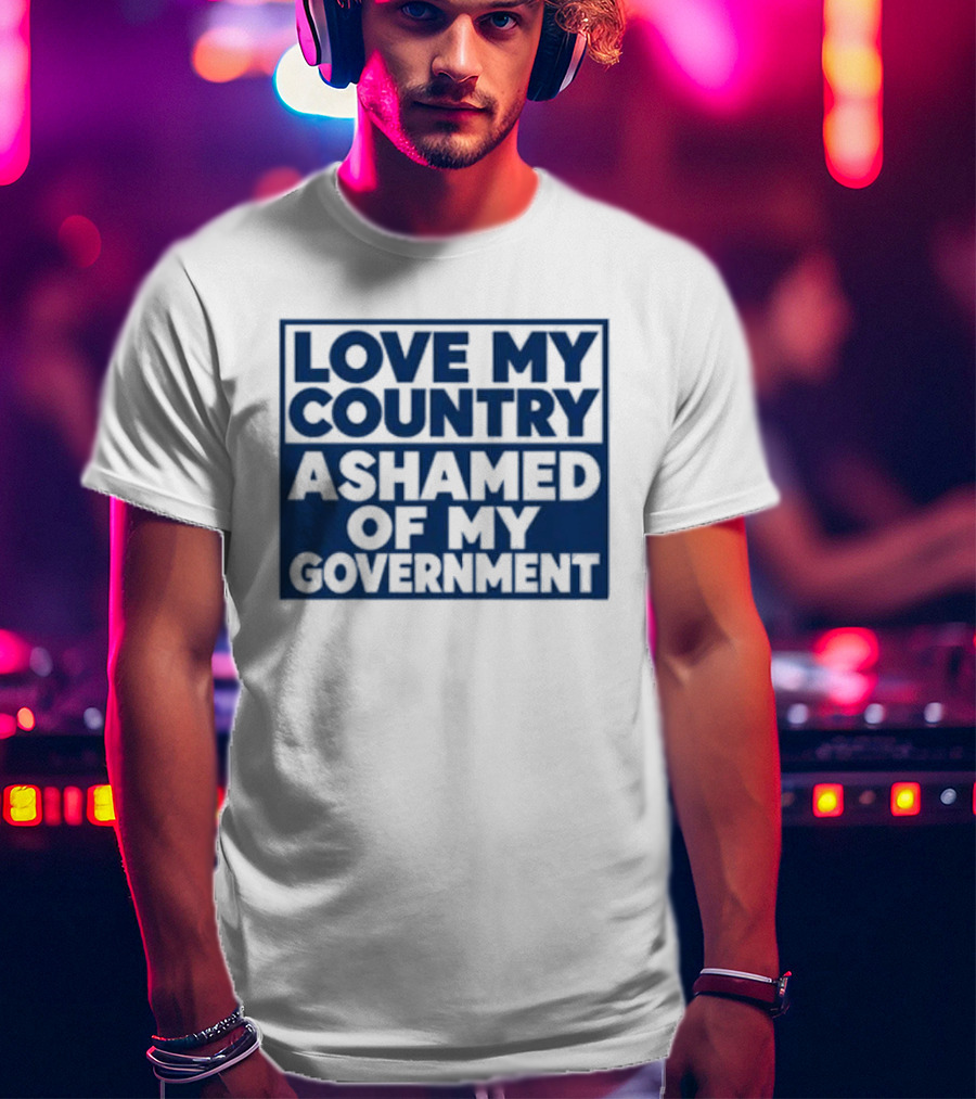 Love My Country Ashamed Of My Government Political T-Shirt