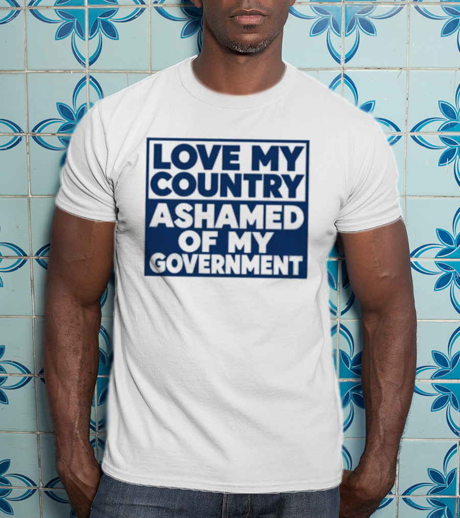 Love My Country Ashamed Of My Government Political T-Shirt