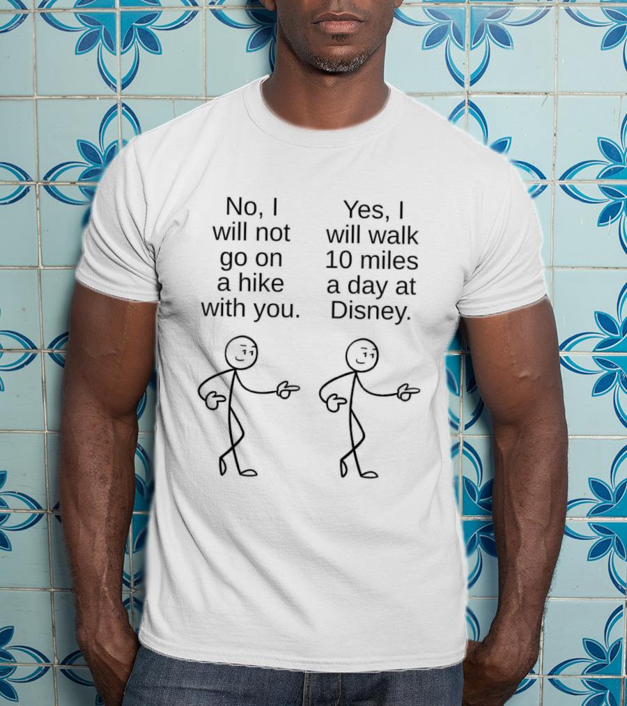 No I Will Not Go On A Hike With You Yes I Will Walk 10 Miles A Day At Disney Stick Figures T-Shirt