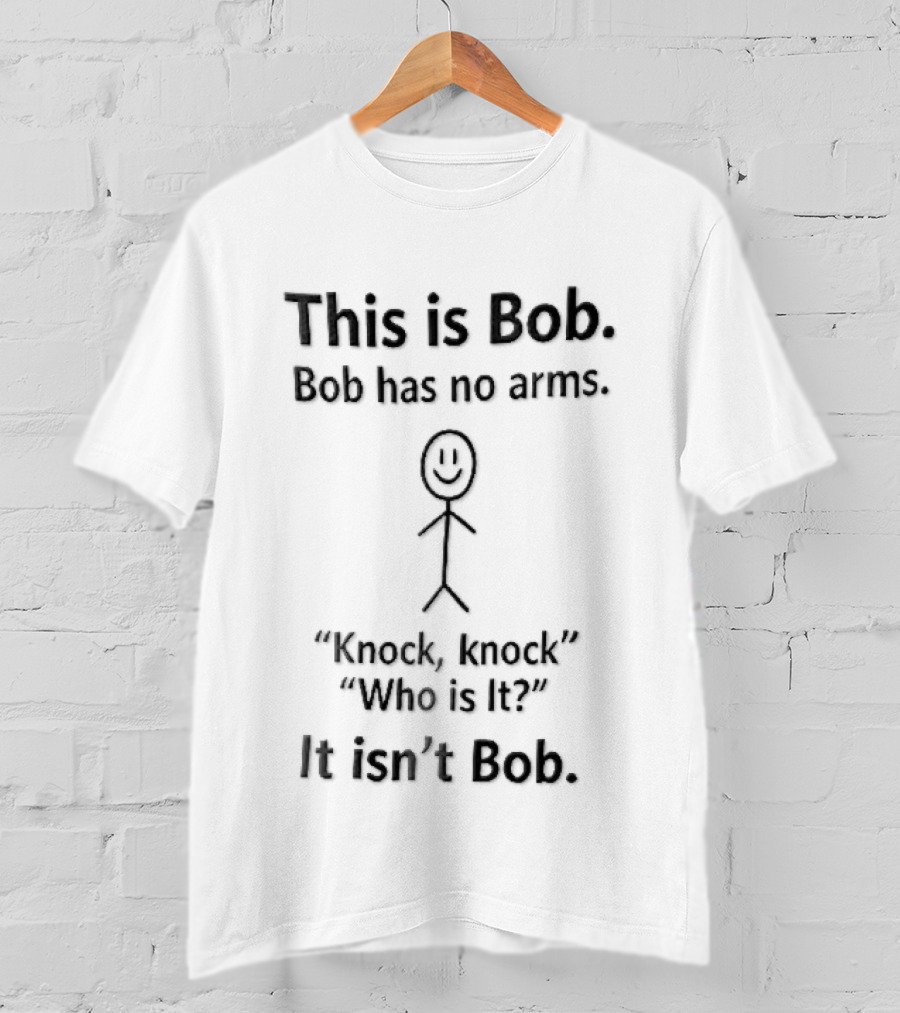 This Is Bob Bob Has No Arms Knock Knock Who Is It It Isn't Bob Stick Figure T-Shirt