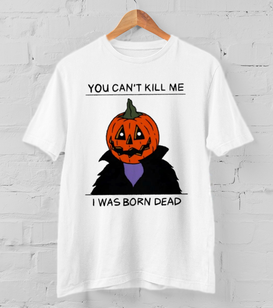You Can't Kill Me I Was Born Dead Pumpkin Halloween T-Shirt