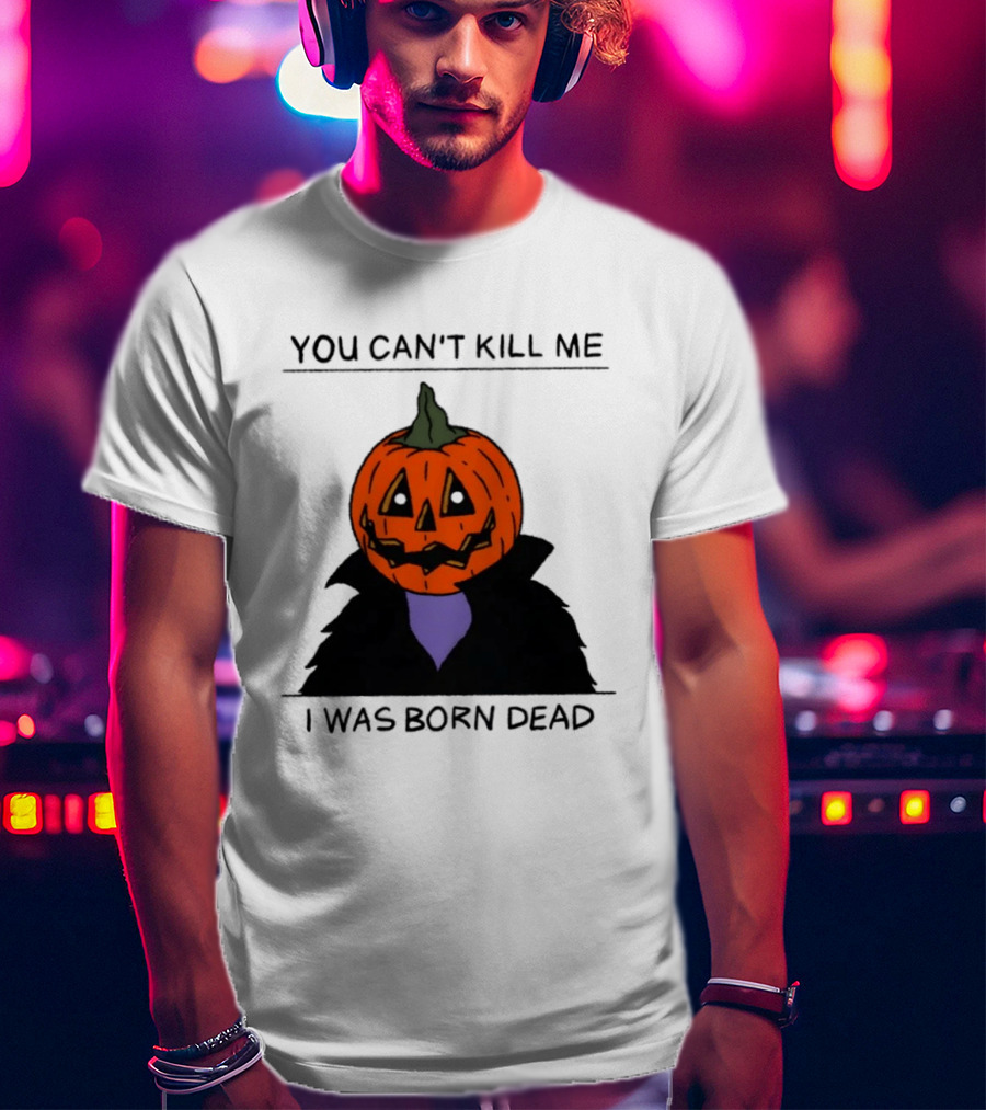 You Can't Kill Me I Was Born Dead Pumpkin Halloween T-Shirt