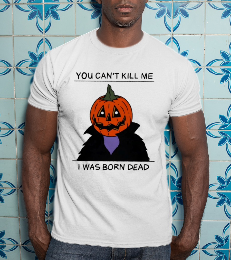 You Can't Kill Me I Was Born Dead Pumpkin Halloween T-Shirt