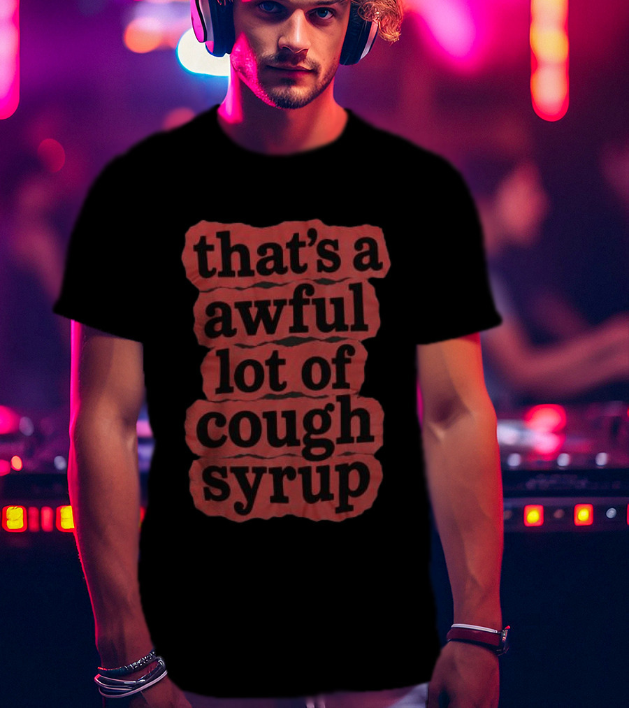 Awful Lot Of Cough Syrup Store The Last Pint That's A Awful Lot Of Cough Syrup T-Shirt