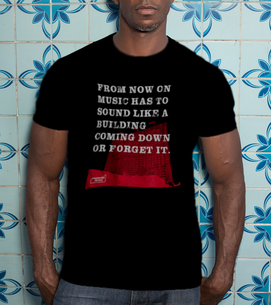 From Now On Music Has To Sound Like A Building Coming Down Or Forget It Powerful Collapse Vision T-Shirt