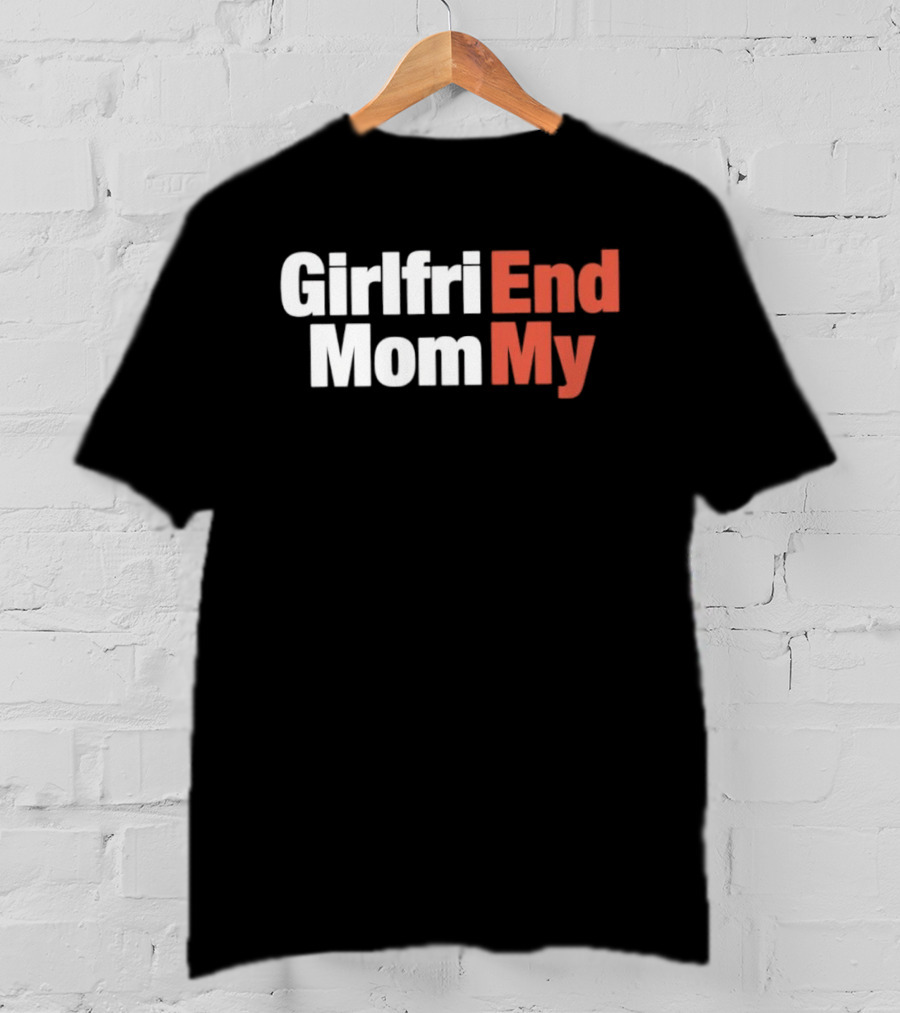 Girlfriend End Mom My Relationship Humor T-Shirt
