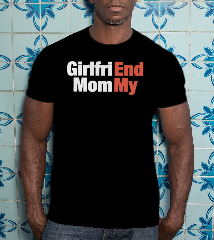 Girlfriend End Mom My Relationship Humor T-Shirt