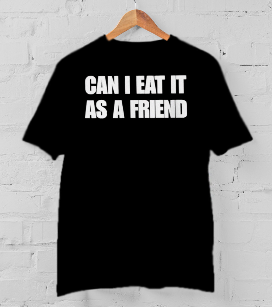 Can I Eat It As A Friend Humor Phrase T-Shirt