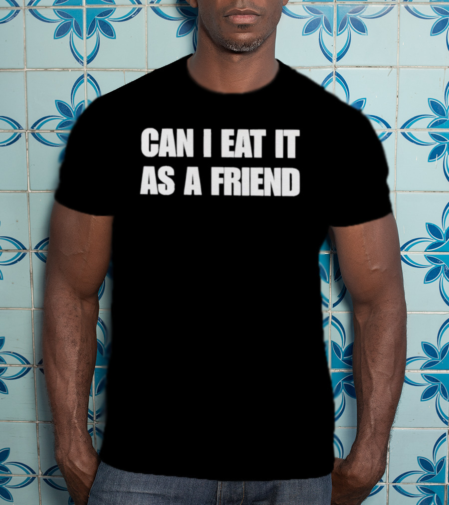 Can I Eat It As A Friend Humor Phrase T-Shirt
