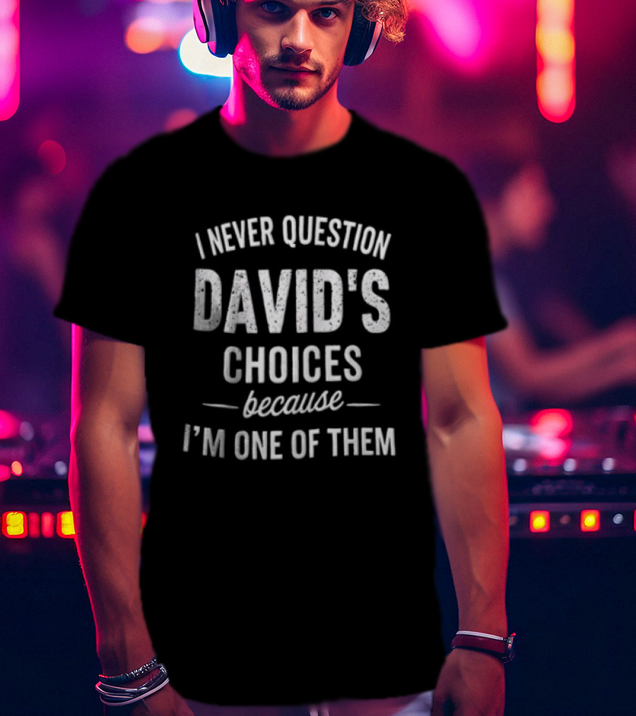 I Never Question David's Choices Because I'm One Of Them T-Shirt