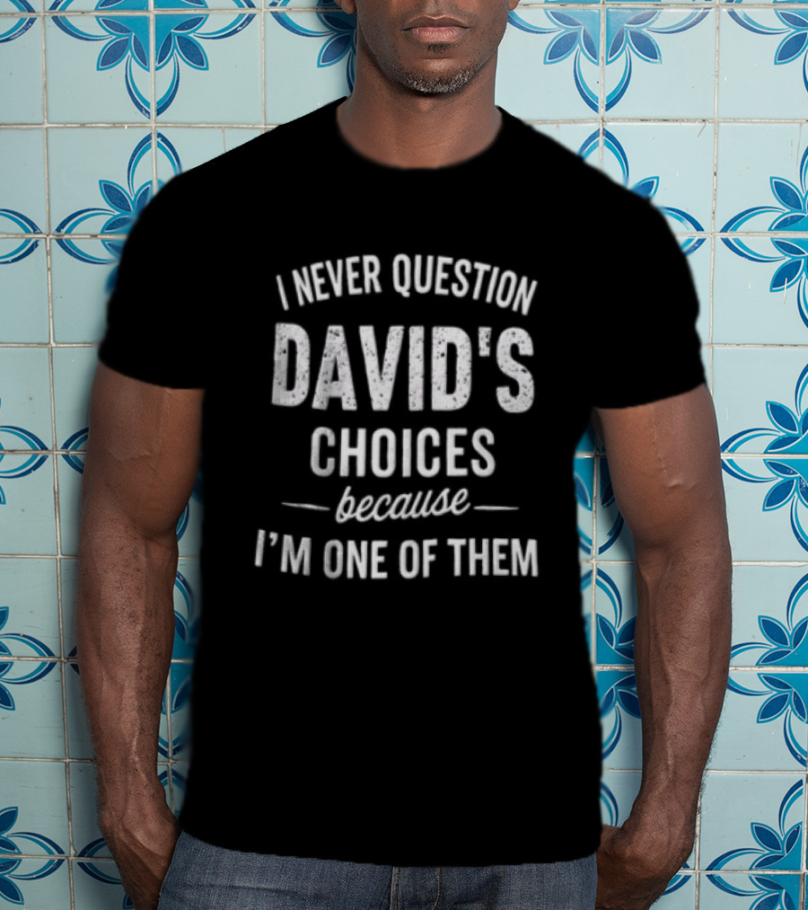I Never Question David's Choices Because I'm One Of Them T-Shirt
