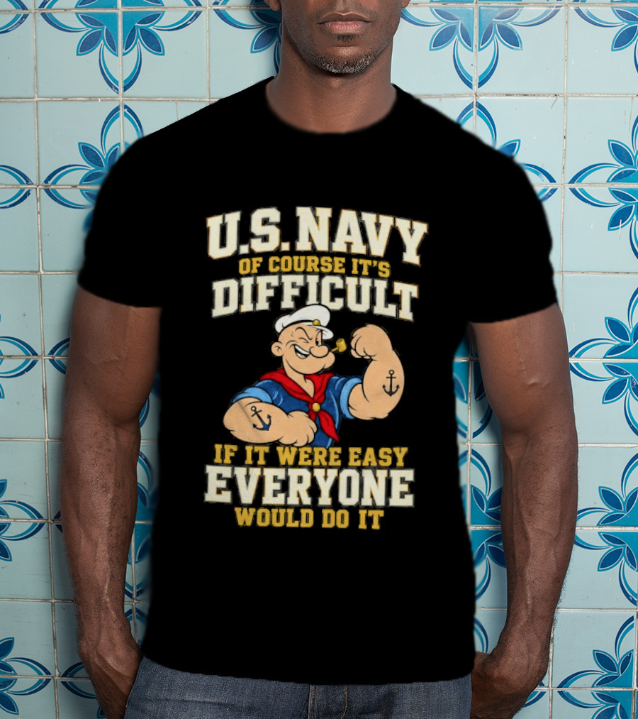 Popeye U.S. Navy Of Course It's Difficult If It Were Easy Everyone Would Do It T-Shirt