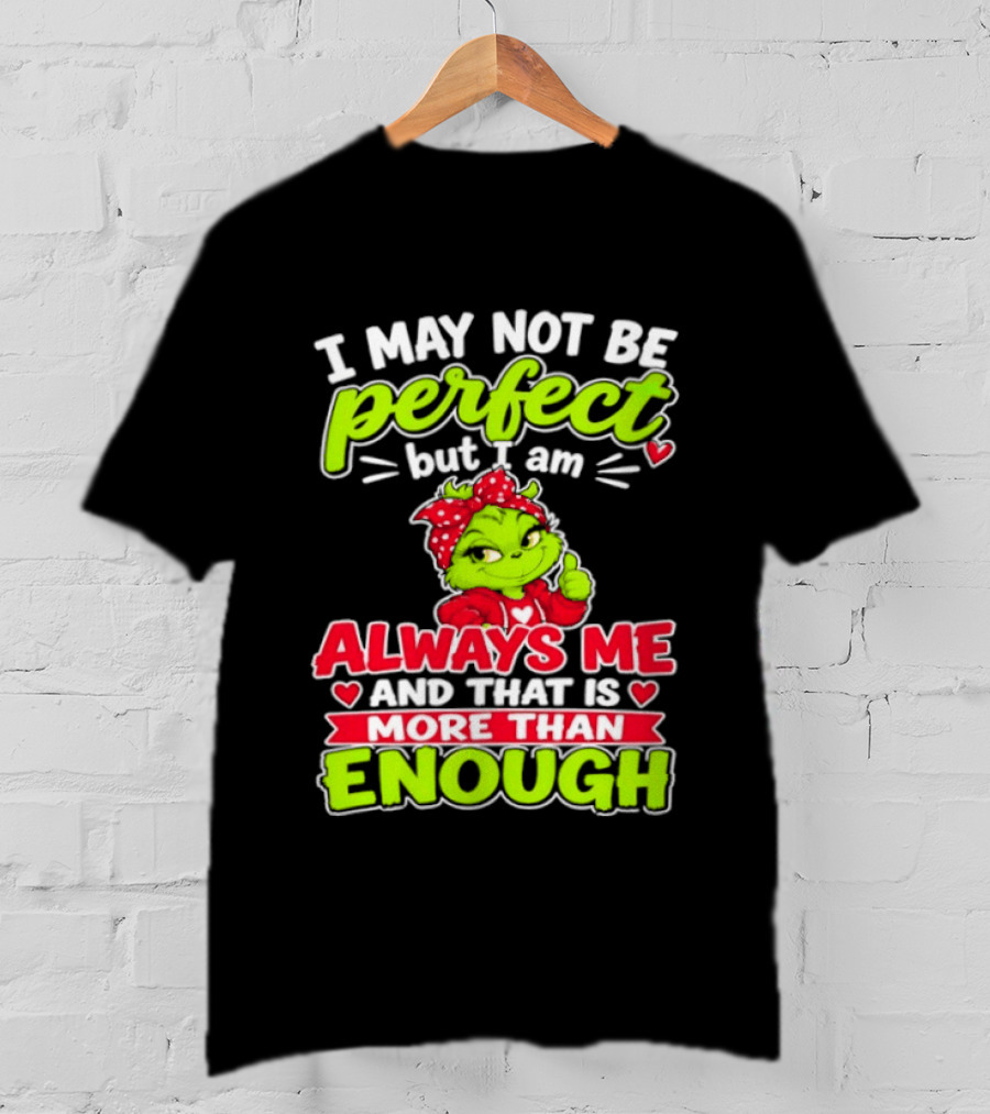 I May Not Be Perfect But I Am Always Me And That Is More Than Enough Grinch T-Shirt