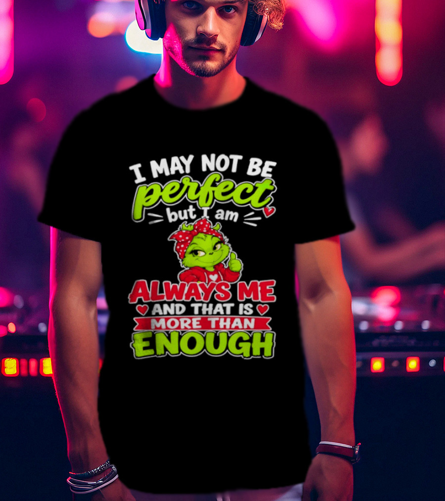 I May Not Be Perfect But I Am Always Me And That Is More Than Enough Grinch T-Shirt