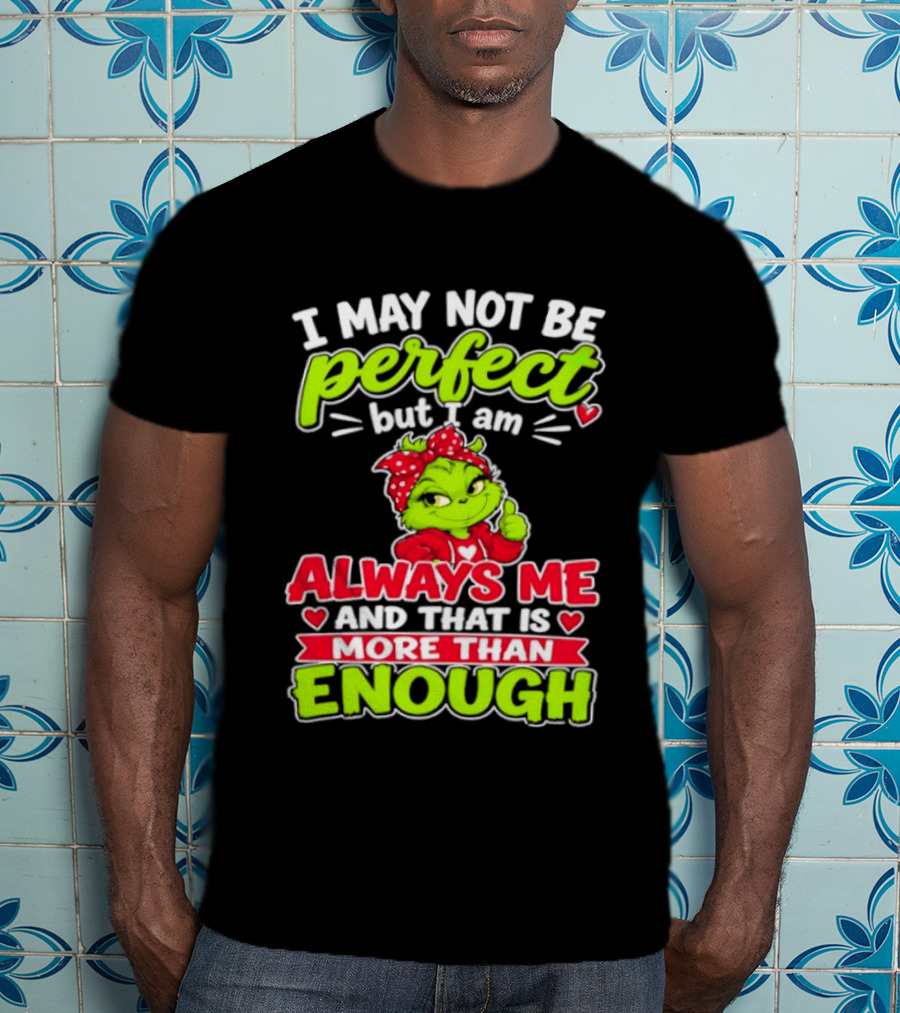 I May Not Be Perfect But I Am Always Me And That Is More Than Enough Grinch T-Shirt
