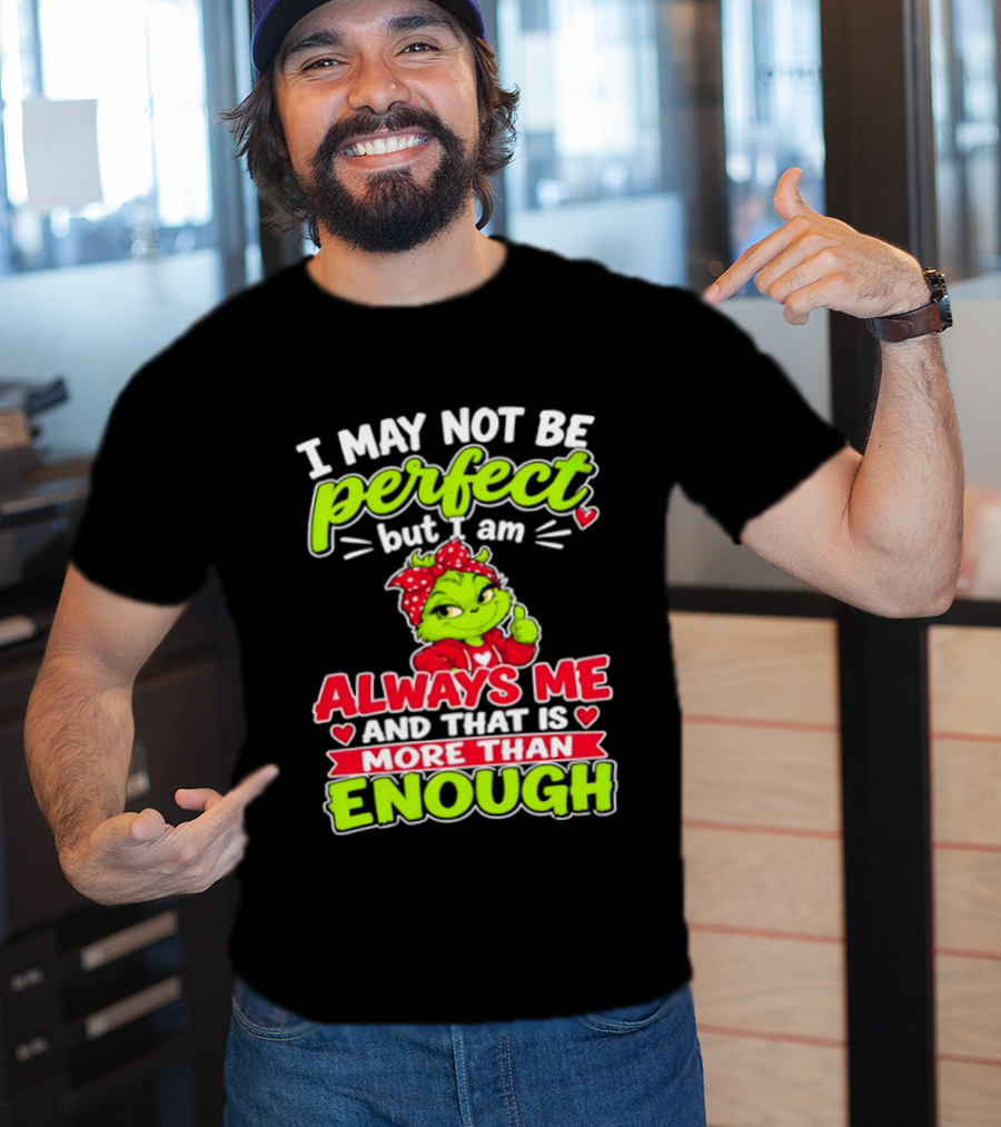 I May Not Be Perfect But I Am Always Me And That Is More Than Enough Grinch T-Shirt