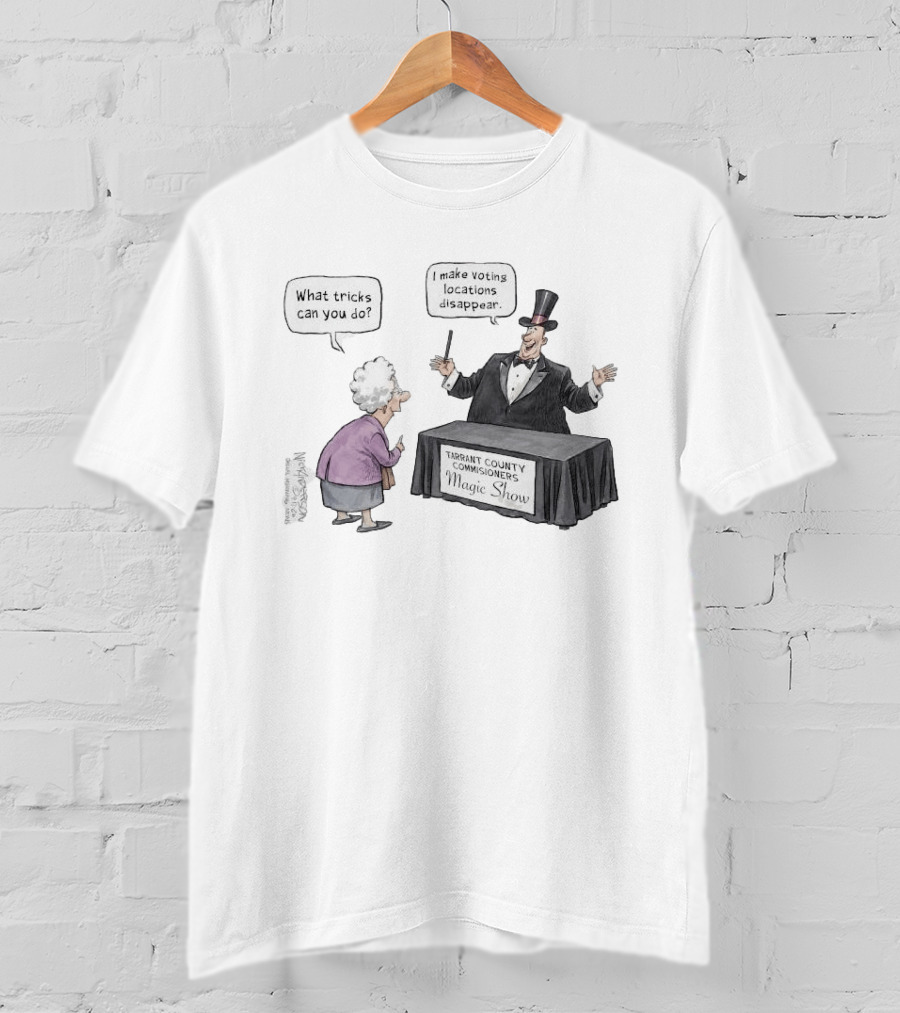 Magic Show Tarrant County Commissioners What Tricks Can You Do I Make Voting Locations Disappear T-Shirt