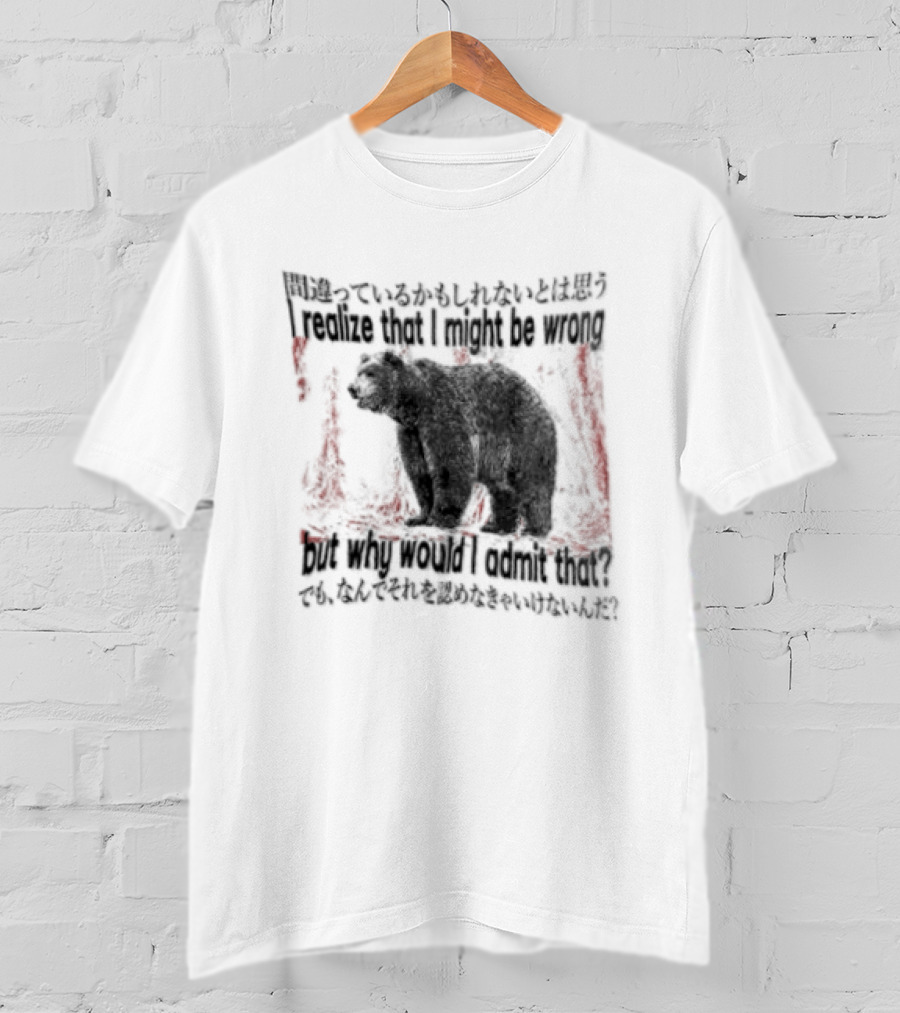 I Realize That I Might Be Wrong But Why Would I Admit That Bear T-Shirt