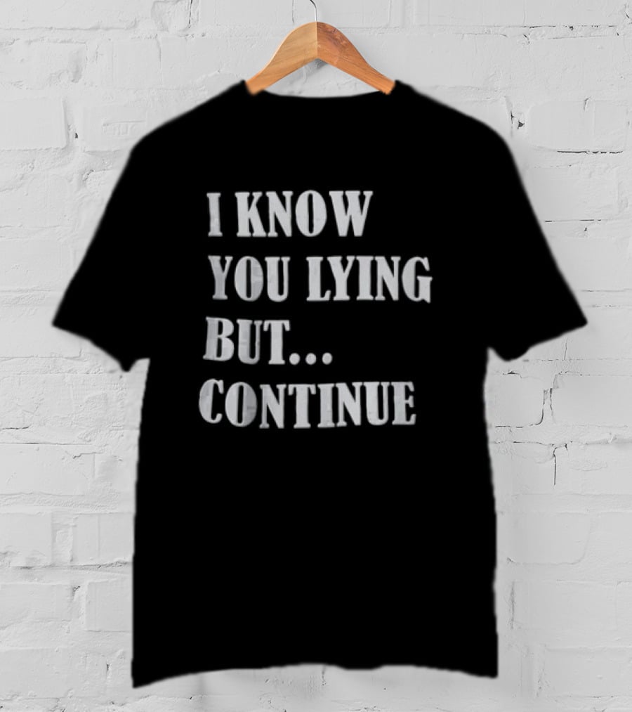 I Know You Lying But Continue T-Shirt