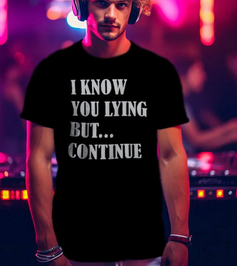 I Know You Lying But Continue T-Shirt