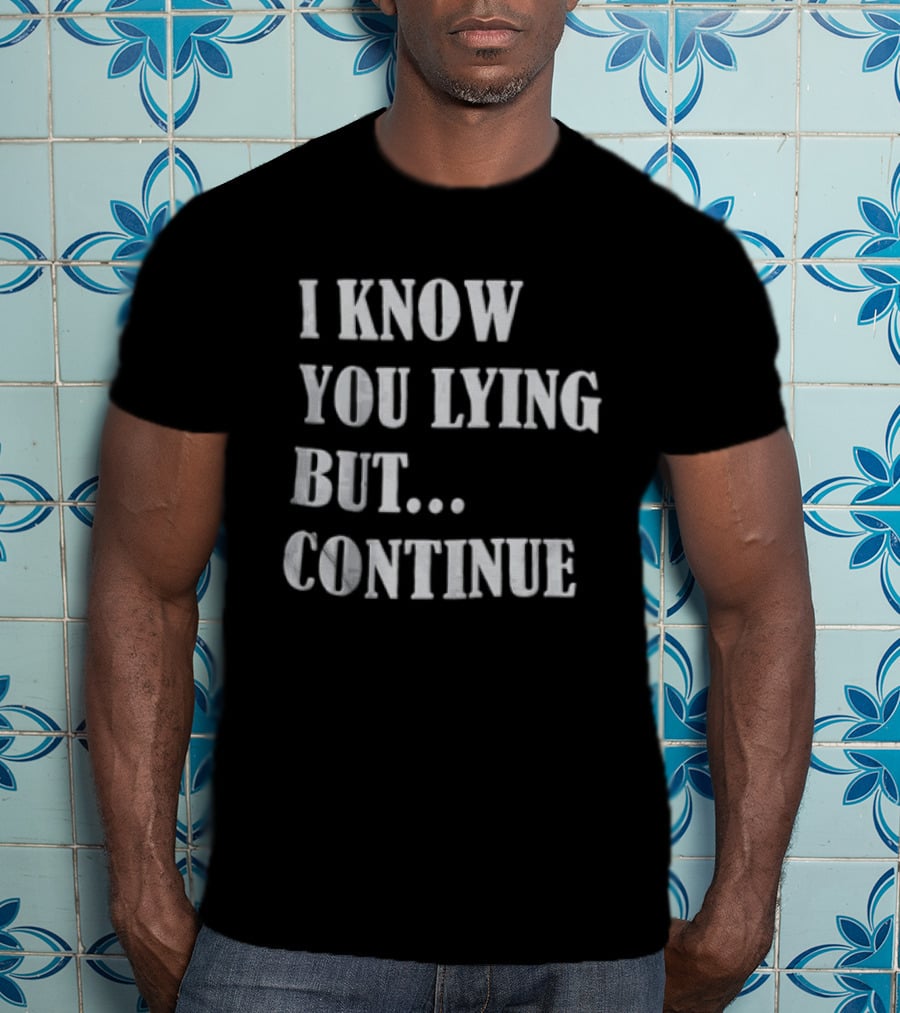 I Know You Lying But Continue T-Shirt