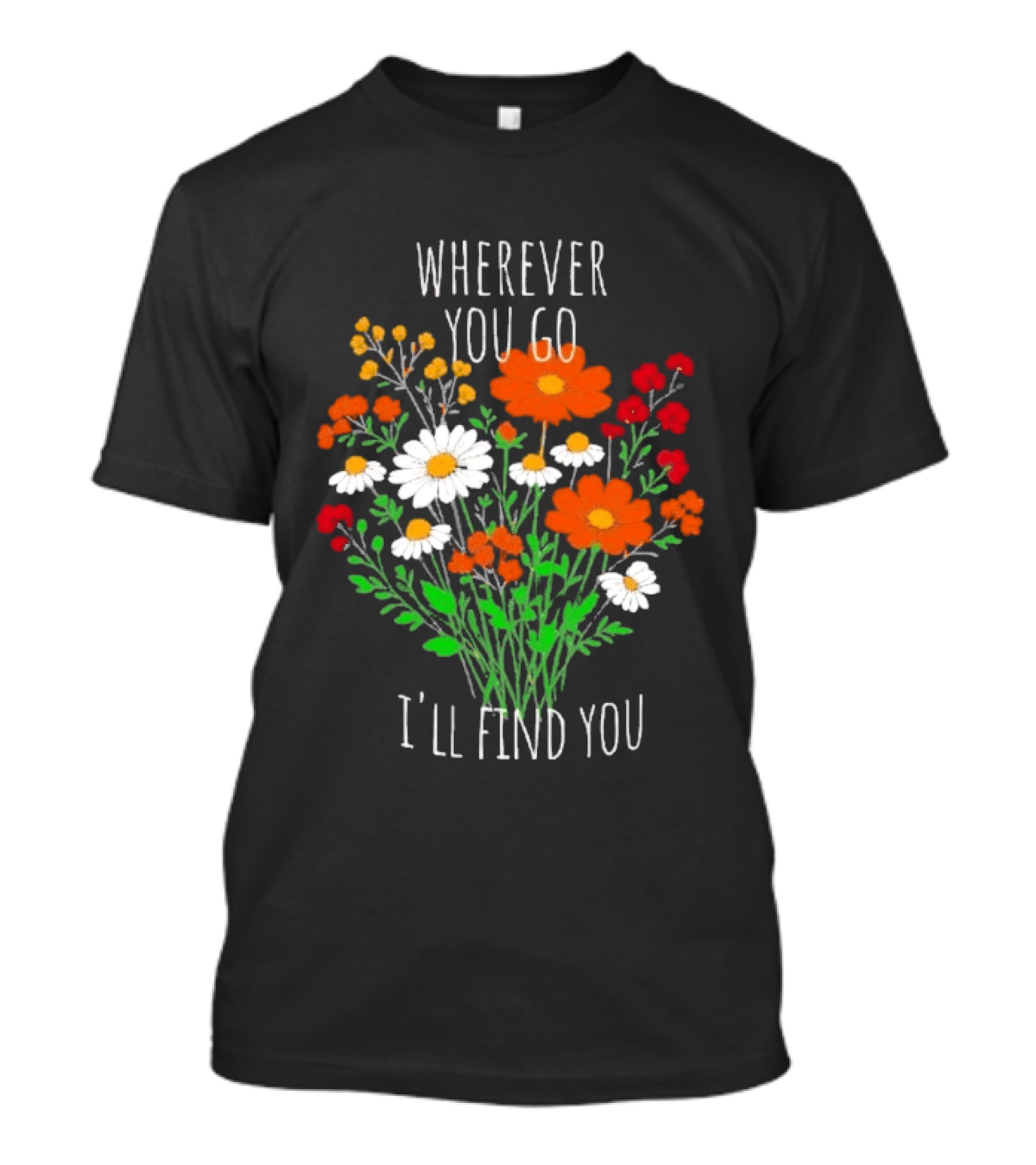 Wherever You Go I'll Find You Floral Bouquet T-Shirt
