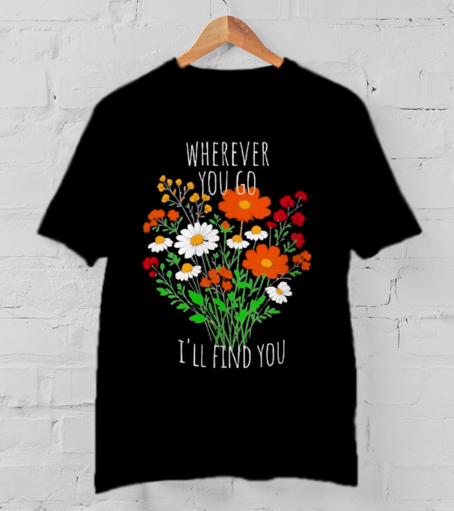 Wherever You Go I'll Find You Floral Bouquet T-Shirt