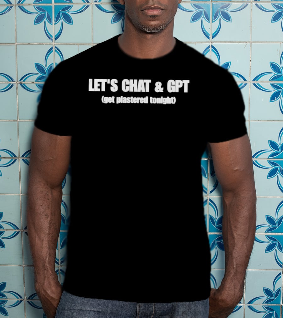 Let's Chat & GPT Get Plastered Tonight T-Shirt