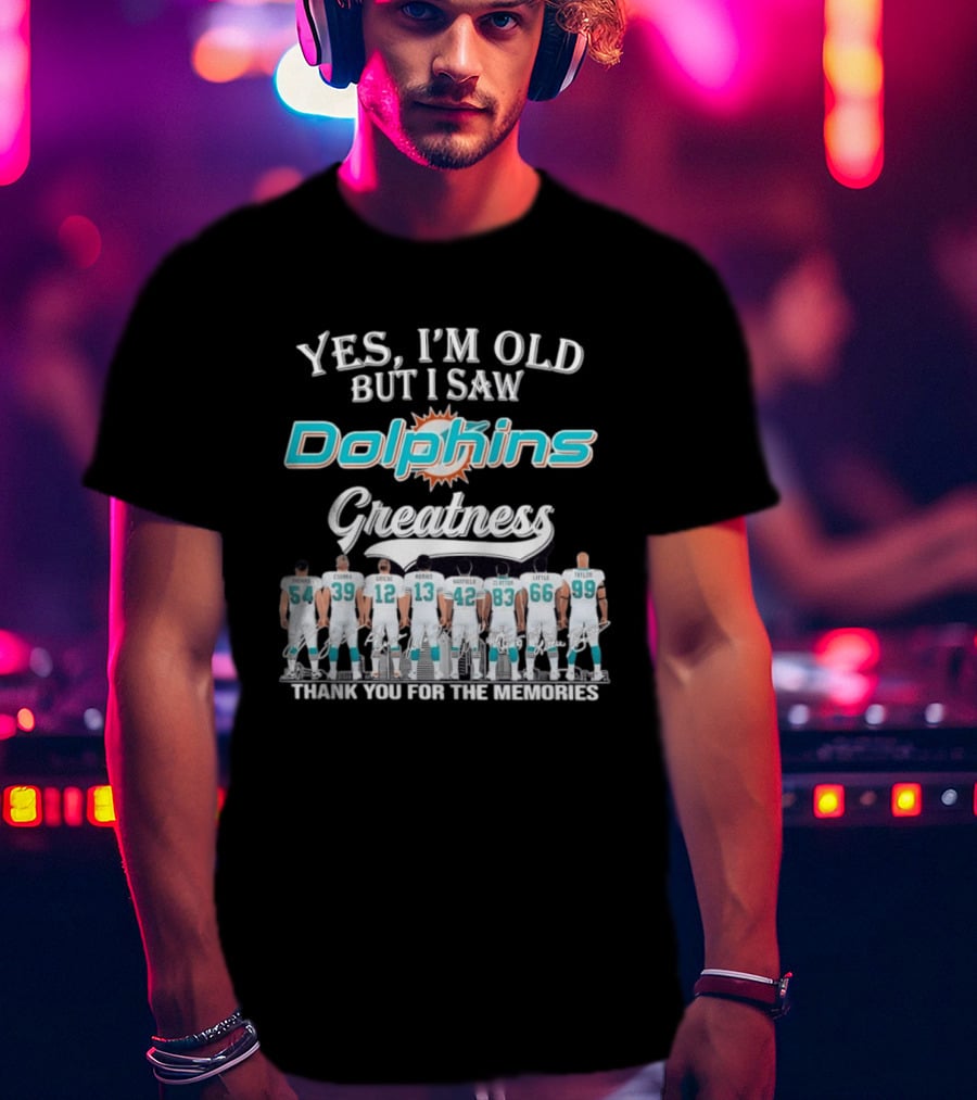 Yes I'm Old But I Saw Dolphins Greatness Thank You For The Memories Thomas Csonka Griese Marino Warfield Clayton Little Taylor T-Shirt