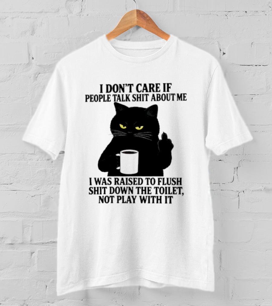 I Don't Care If People Talk Shit About Me I Was Raised To Flush Shit Down The Toilet Black Cat Coffee Middle Finger T-Shirt
