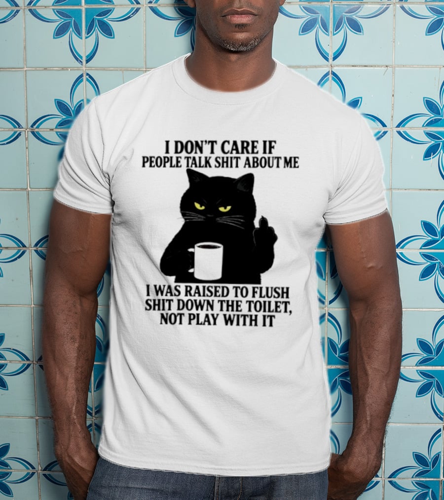 I Don't Care If People Talk Shit About Me I Was Raised To Flush Shit Down The Toilet Black Cat Coffee Middle Finger T-Shirt