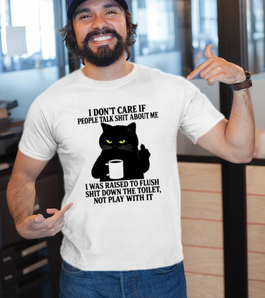 I Don't Care If People Talk Shit About Me I Was Raised To Flush Shit Down The Toilet Black Cat Coffee Middle Finger T-Shirt