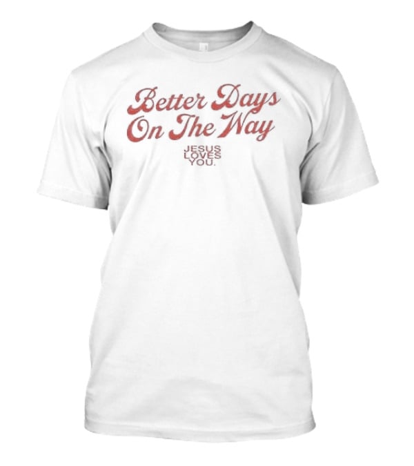 Better Days On The Way Jesus Loves You Rejoice In Hope T-Shirt