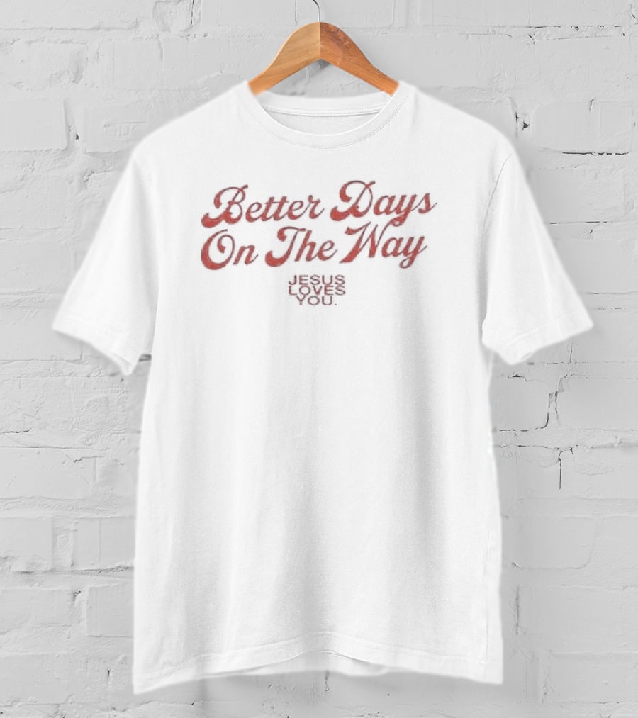 Better Days On The Way Jesus Loves You Rejoice In Hope T-Shirt