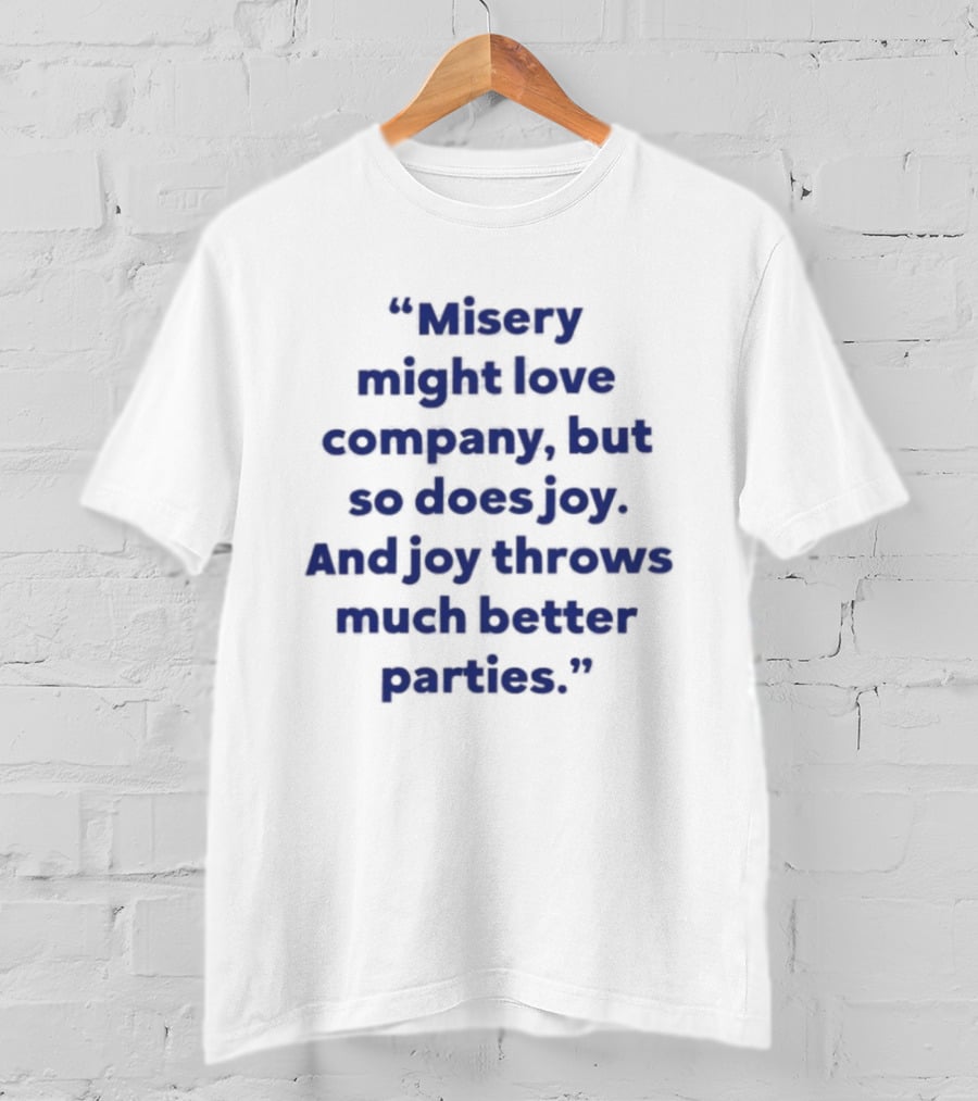 Misery Might Love Company But So Does Joy And Joy Throws Much Better Parties T-Shirt